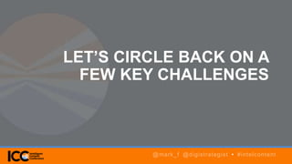 LET’S CIRCLE BACK ON A
FEW KEY CHALLENGES
@mark_f @digistrategist • #intelcontent
 