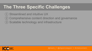 The Three Specific Challenges
① Streamlined and intuitive UX
② Comprehensive content direction and governance
③ Scalable technology and infrastructure
@mark_f @digistrategist • #intelcontent
 