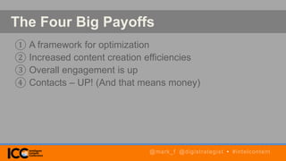 The Four Big Payoffs
① A framework for optimization
② Increased content creation efficiencies
③ Overall engagement is up
④ Contacts – UP! (And that means money)
@mark_f @digistrategist • #intelcontent
 