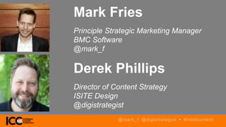 Derek Phillips
Director of Content Strategy
ISITE Design
@digistrategist
Mark Fries
Principle Strategic Marketing Manager
BMC Software
@mark_f
@mark_f @digistrategist • #intelcontent
 