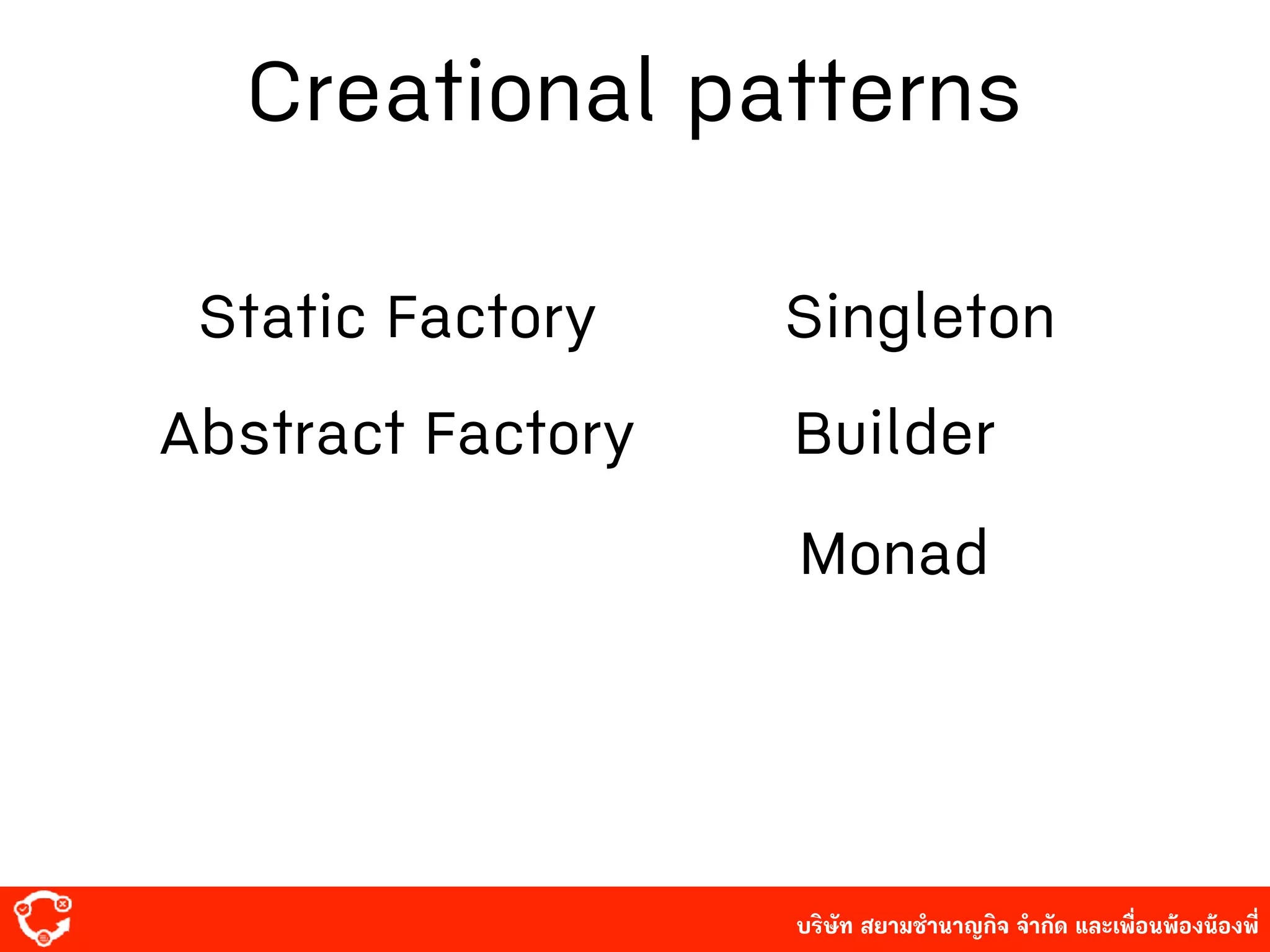 บริษัท สยาม๡ํานาญกิจ จํากัด และเพื่อนพ้องน้องพี่
Creational patterns
Static Factory Singleton
Abstract Factory Builder
Monad
 