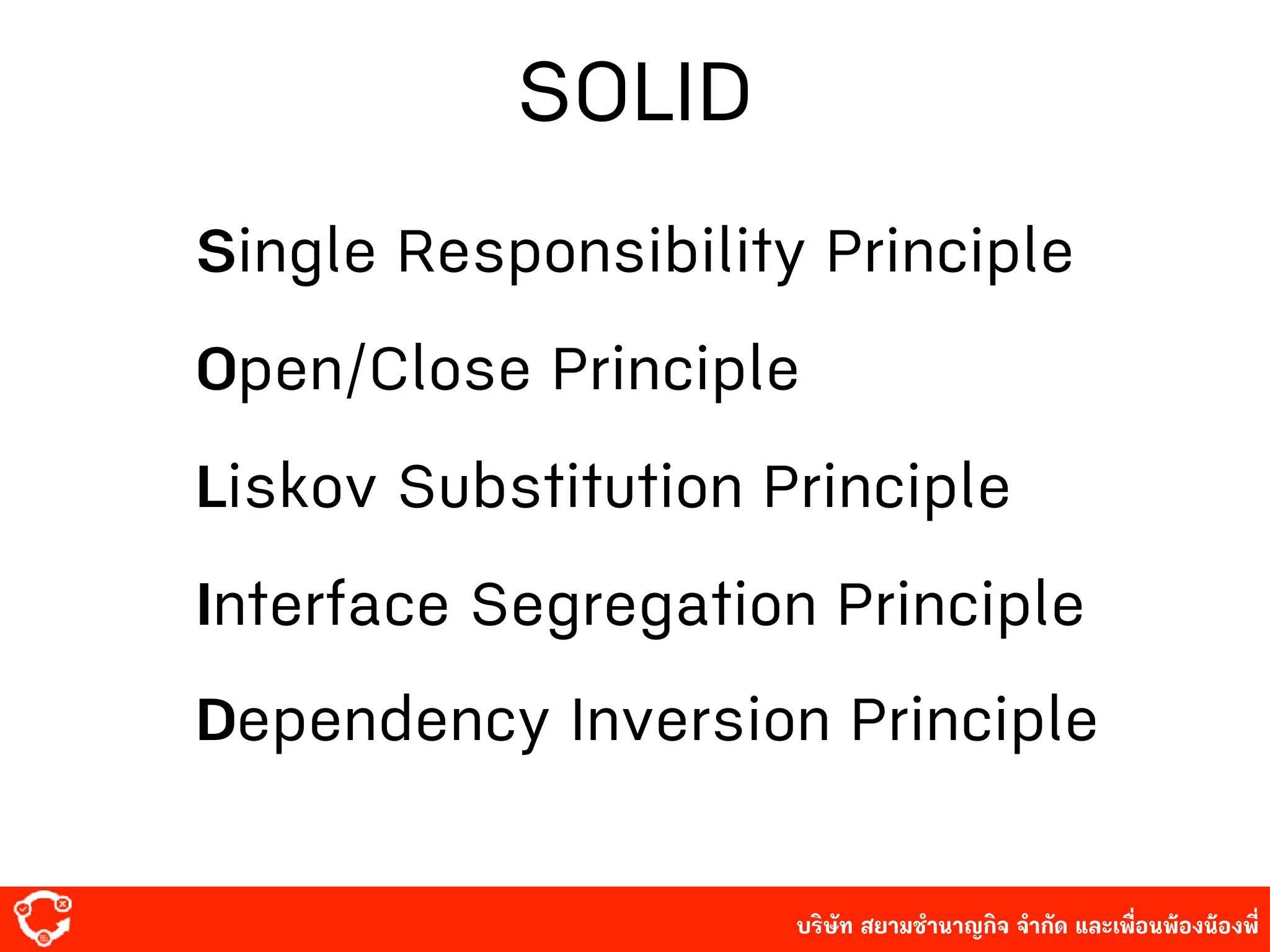 บริษัท สยาม๡ํานาญกิจ จํากัด และเพื่อนพ้องน้องพี่
SOLID
Single Responsibility Principle
Open/Close Principle
Liskov Substitution Principle
Interface Segregation Principle
Dependency Inversion Principle
 