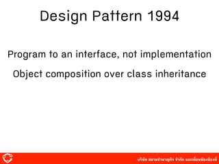 บริษัท สยาม๡ํานาญกิจ จํากัด และเพื่อนพ้องน้องพี่
Design Pattern 1994
Program to an interface, not implementation
Object composition over class inheritance
 