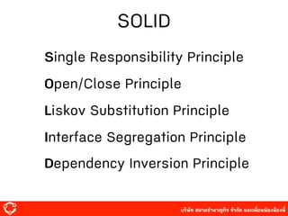 บริษัท สยาม๡ํานาญกิจ จํากัด และเพื่อนพ้องน้องพี่
SOLID
Single Responsibility Principle
Open/Close Principle
Liskov Substitution Principle
Interface Segregation Principle
Dependency Inversion Principle
 