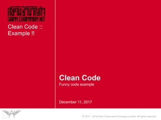 © 2017 - 2018 Siam Chamnankit Company Limited. All rights reserved.
Clean Code
Funny code example
December 11, 2017
Clean Code ::
Example !!
 