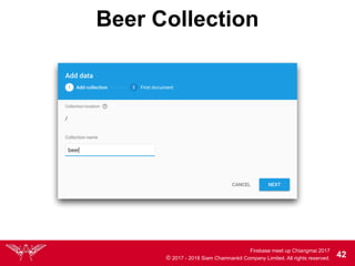 Firebase meet up Chiangmai 2017
© 2017 - 2018 Siam Chamnankit Company Limited. All rights reserved. 42
Beer Collection
 