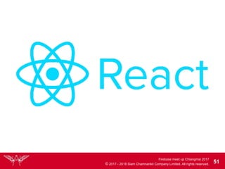 Firebase meet up Chiangmai 2017
© 2017 - 2018 Siam Chamnankit Company Limited. All rights reserved. 51
 