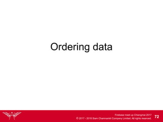 Firebase meet up Chiangmai 2017
© 2017 - 2018 Siam Chamnankit Company Limited. All rights reserved. 72
Ordering data
 