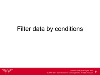 Firebase meet up Chiangmai 2017
© 2017 - 2018 Siam Chamnankit Company Limited. All rights reserved. 81
Filter data by conditions
 