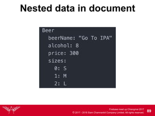 Firebase meet up Chiangmai 2017
© 2017 - 2018 Siam Chamnankit Company Limited. All rights reserved. 89
Nested data in document
 