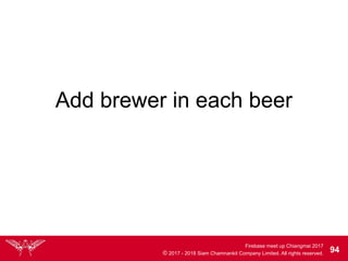 Firebase meet up Chiangmai 2017
© 2017 - 2018 Siam Chamnankit Company Limited. All rights reserved. 94
Add brewer in each beer
 