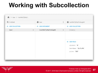 Firebase meet up Chiangmai 2017
© 2017 - 2018 Siam Chamnankit Company Limited. All rights reserved. 97
Working with Subcollection
 