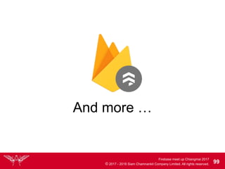 Firebase meet up Chiangmai 2017
© 2017 - 2018 Siam Chamnankit Company Limited. All rights reserved. 99
And more …
 