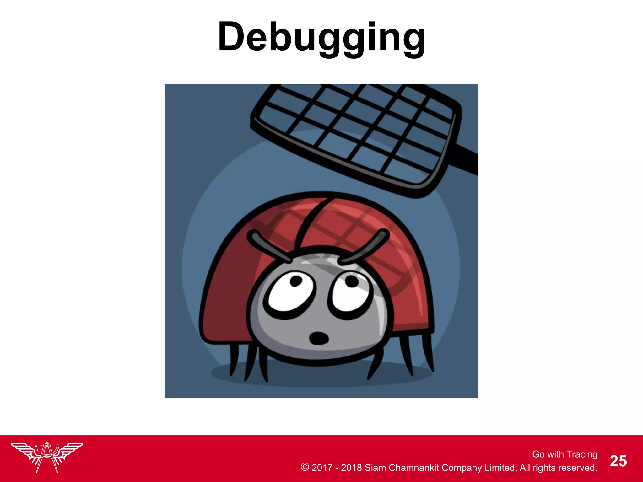 Go with Tracing
© 2017 - 2018 Siam Chamnankit Company Limited. All rights reserved. !25
Debugging
 