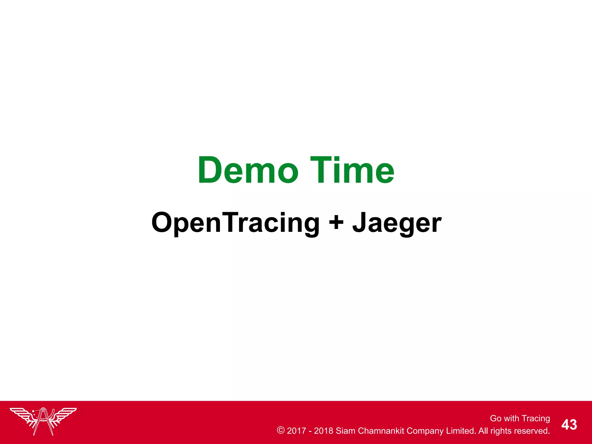Go with Tracing
© 2017 - 2018 Siam Chamnankit Company Limited. All rights reserved. !43
Demo Time
OpenTracing + Jaeger
 