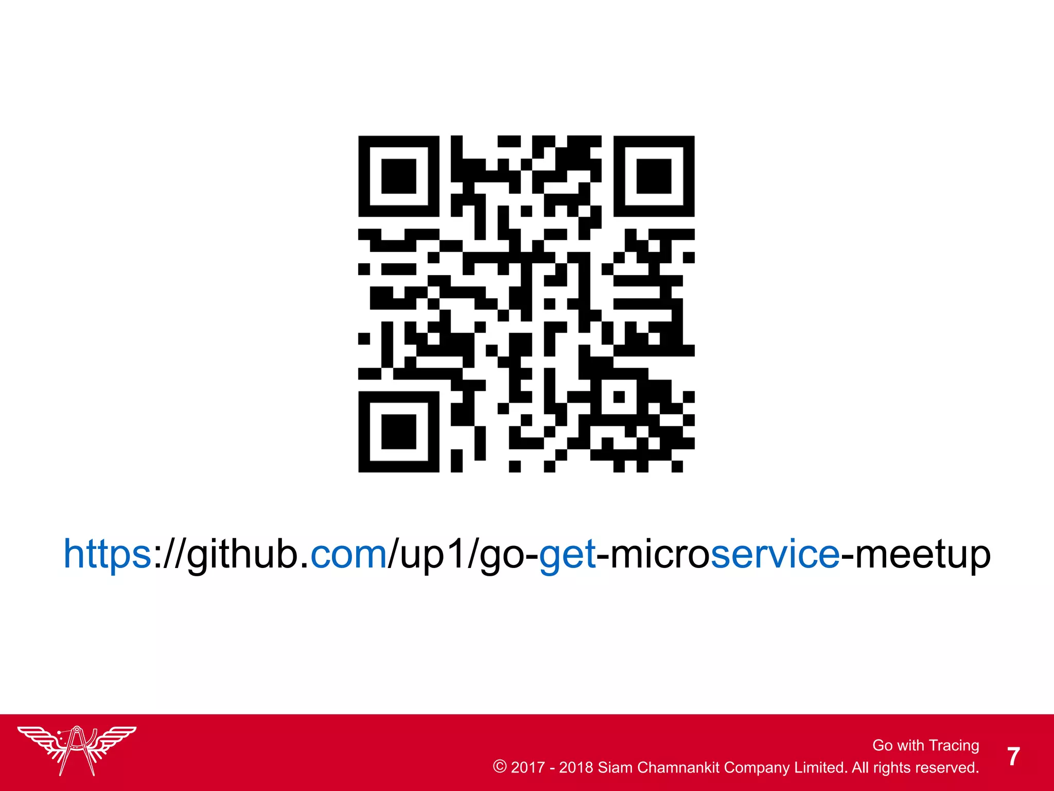 Go with Tracing
© 2017 - 2018 Siam Chamnankit Company Limited. All rights reserved. !7
https://github.com/up1/go-get-microservice-meetup
 