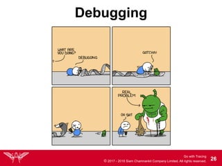 Go with Tracing
© 2017 - 2018 Siam Chamnankit Company Limited. All rights reserved. !26
Debugging
 