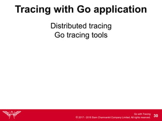 Go with Tracing
© 2017 - 2018 Siam Chamnankit Company Limited. All rights reserved. !30
Tracing with Go application
Go tracing tools
Distributed tracing
 