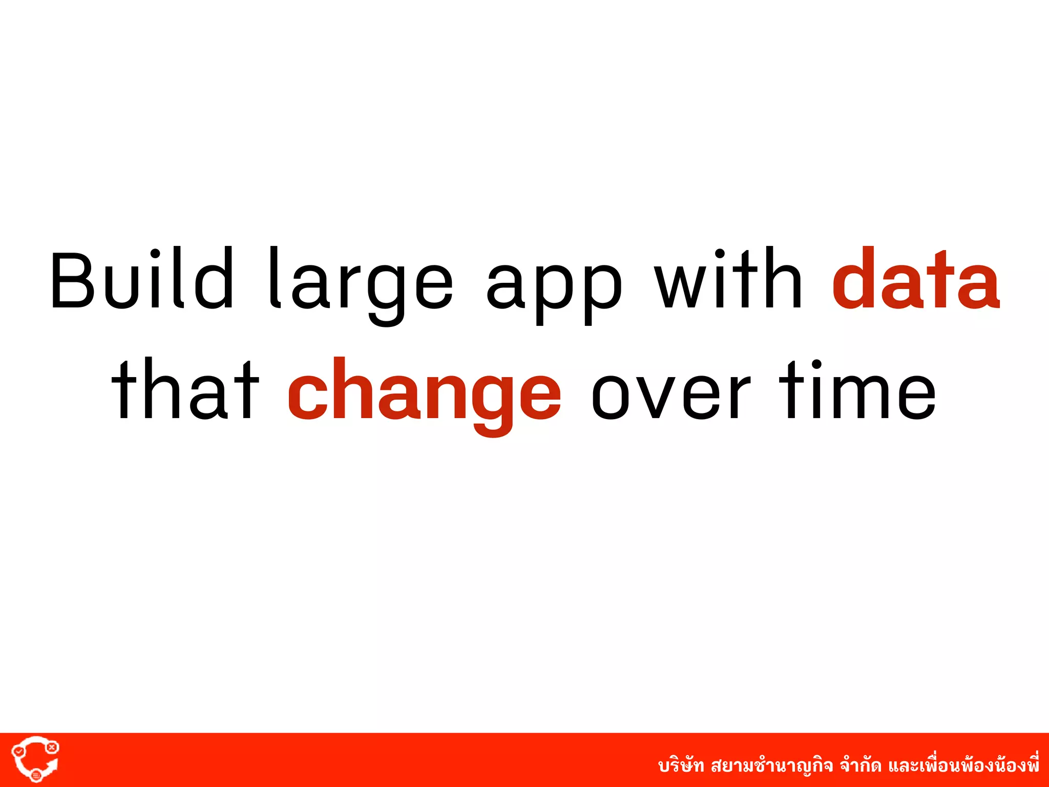 บริษัท สยาม๡ํานาญกิจ จํากัด และเพื่อนพ้องน้องพี่
Build large app with data
that change over time
 