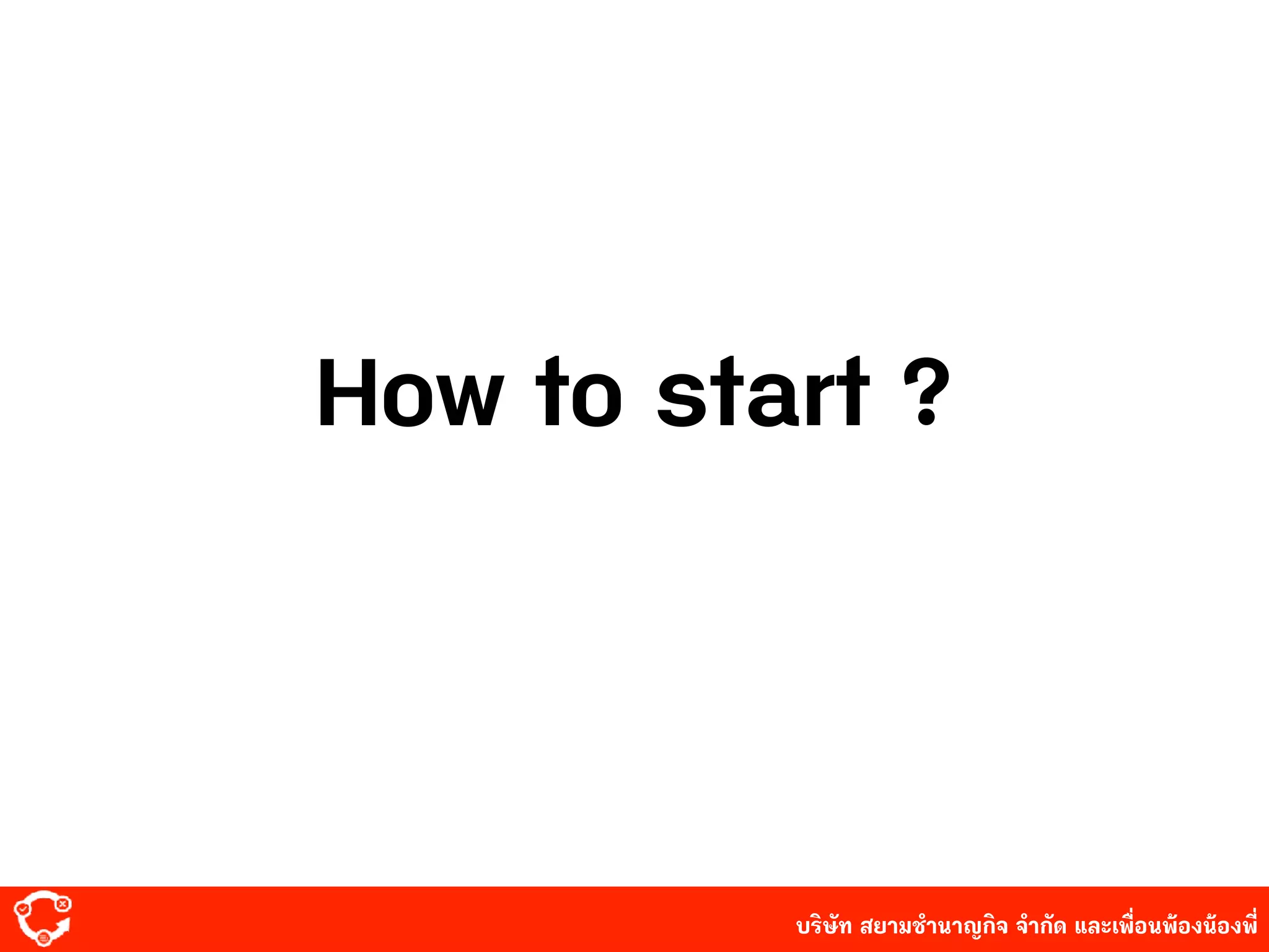 บริษัท สยาม๡ํานาญกิจ จํากัด และเพื่อนพ้องน้องพี่
How to start ?
 