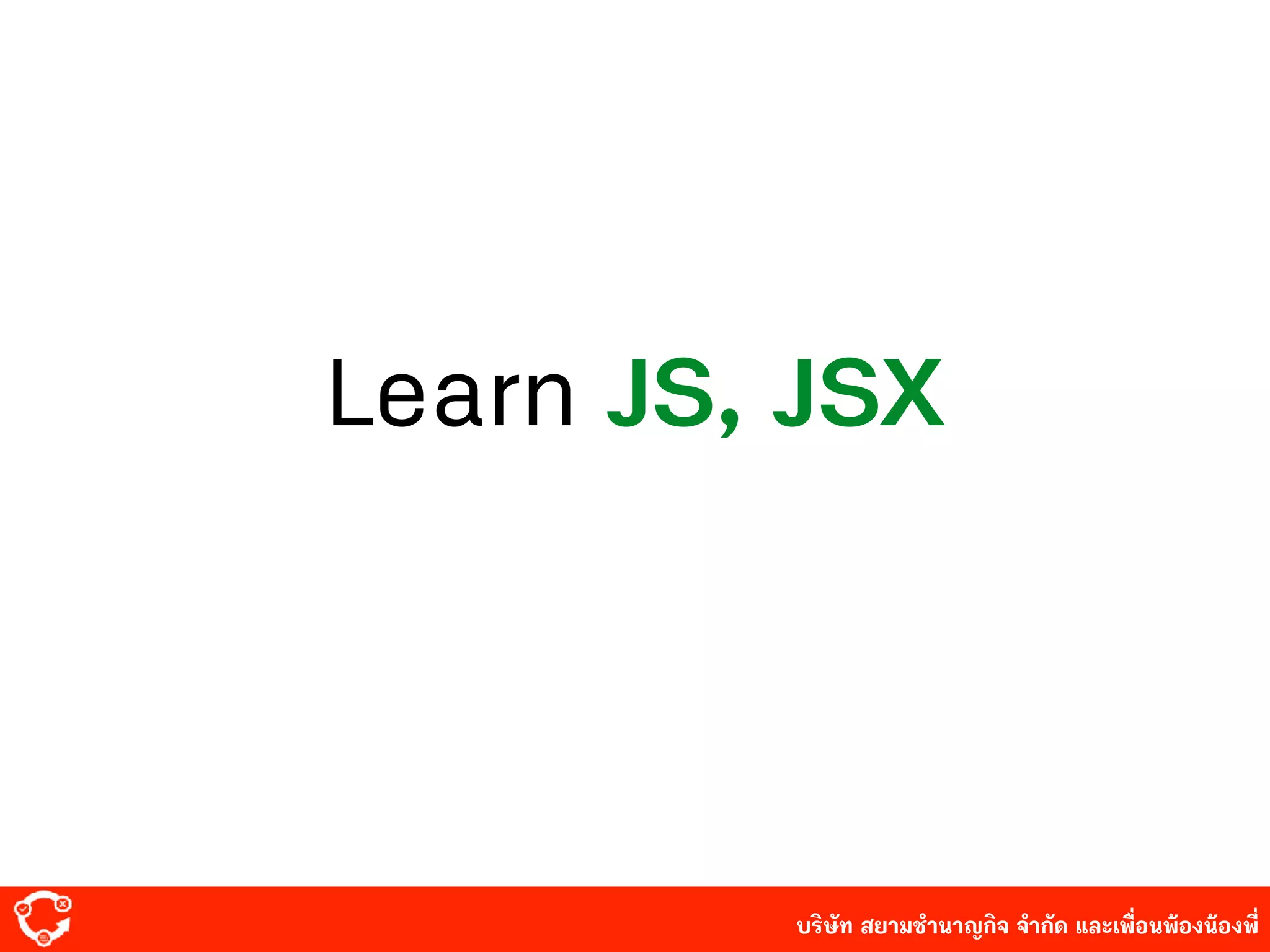 บริษัท สยาม๡ํานาญกิจ จํากัด และเพื่อนพ้องน้องพี่
Learn JS, JSX
 