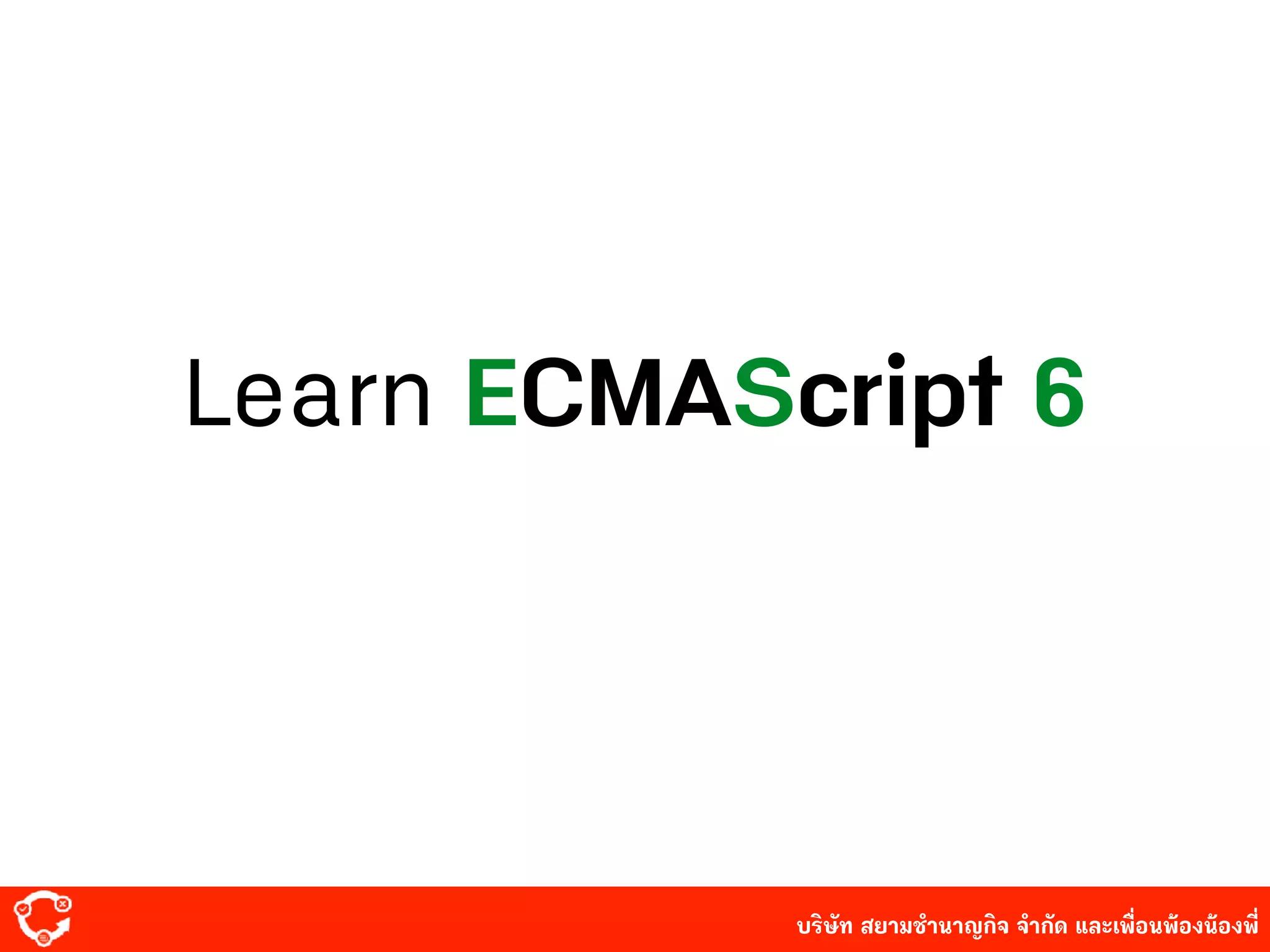 บริษัท สยาม๡ํานาญกิจ จํากัด และเพื่อนพ้องน้องพี่
Learn ECMAScript 6
 