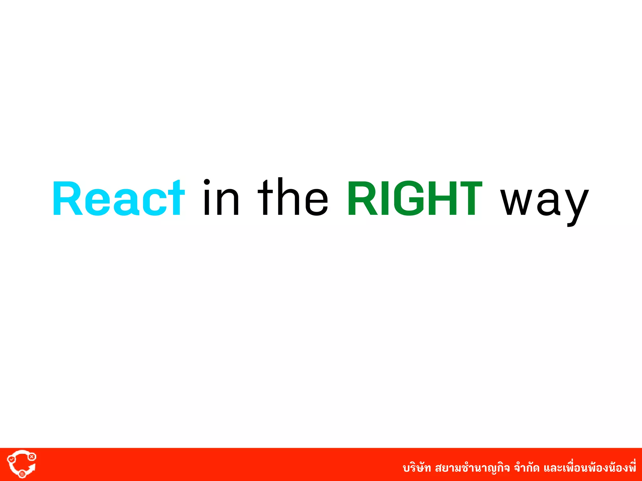 บริษัท สยาม๡ํานาญกิจ จํากัด และเพื่อนพ้องน้องพี่
React in the RIGHT way
 