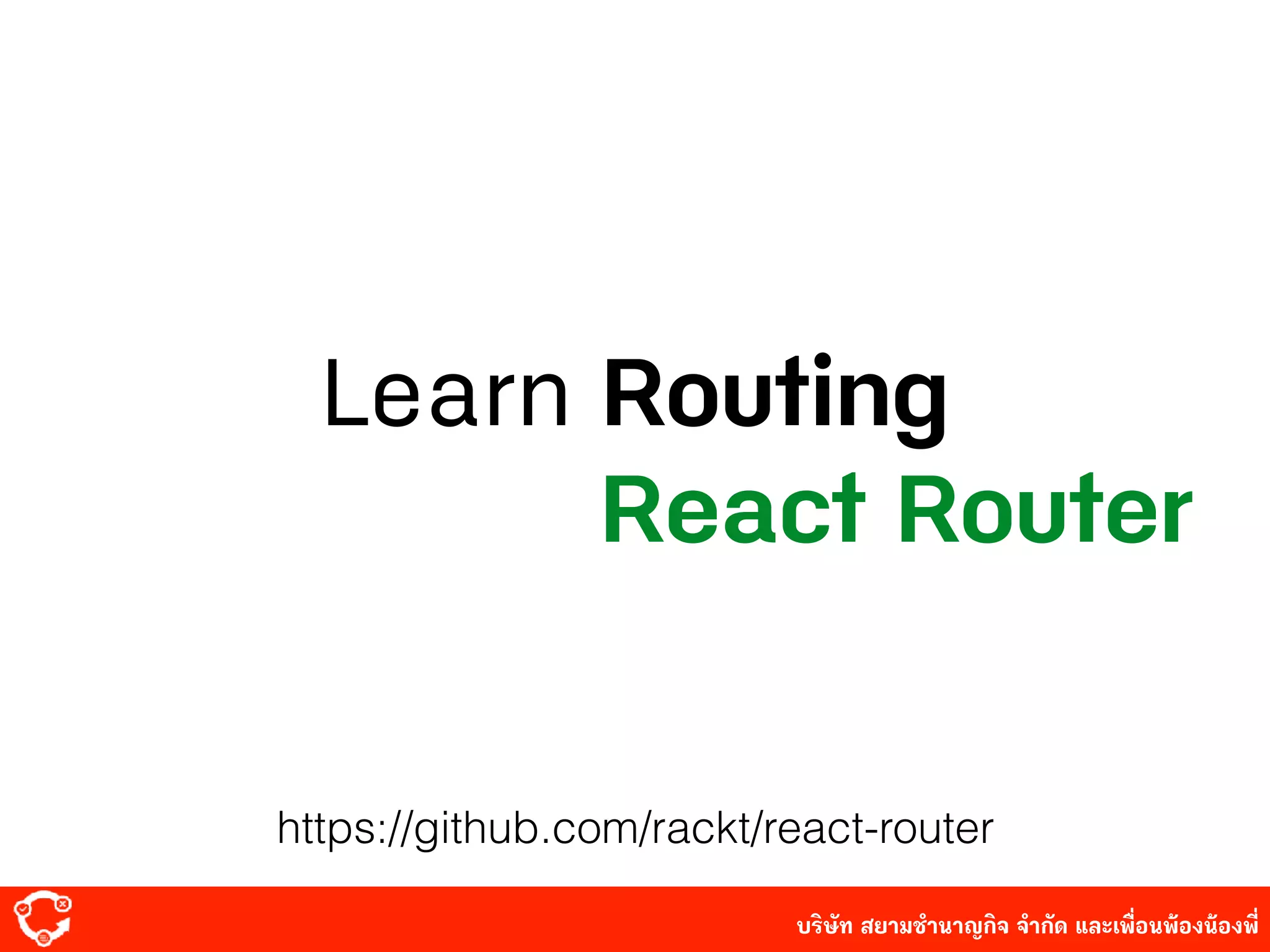 บริษัท สยาม๡ํานาญกิจ จํากัด และเพื่อนพ้องน้องพี่
Learn Routing
React Router
https://github.com/rackt/react-router
 