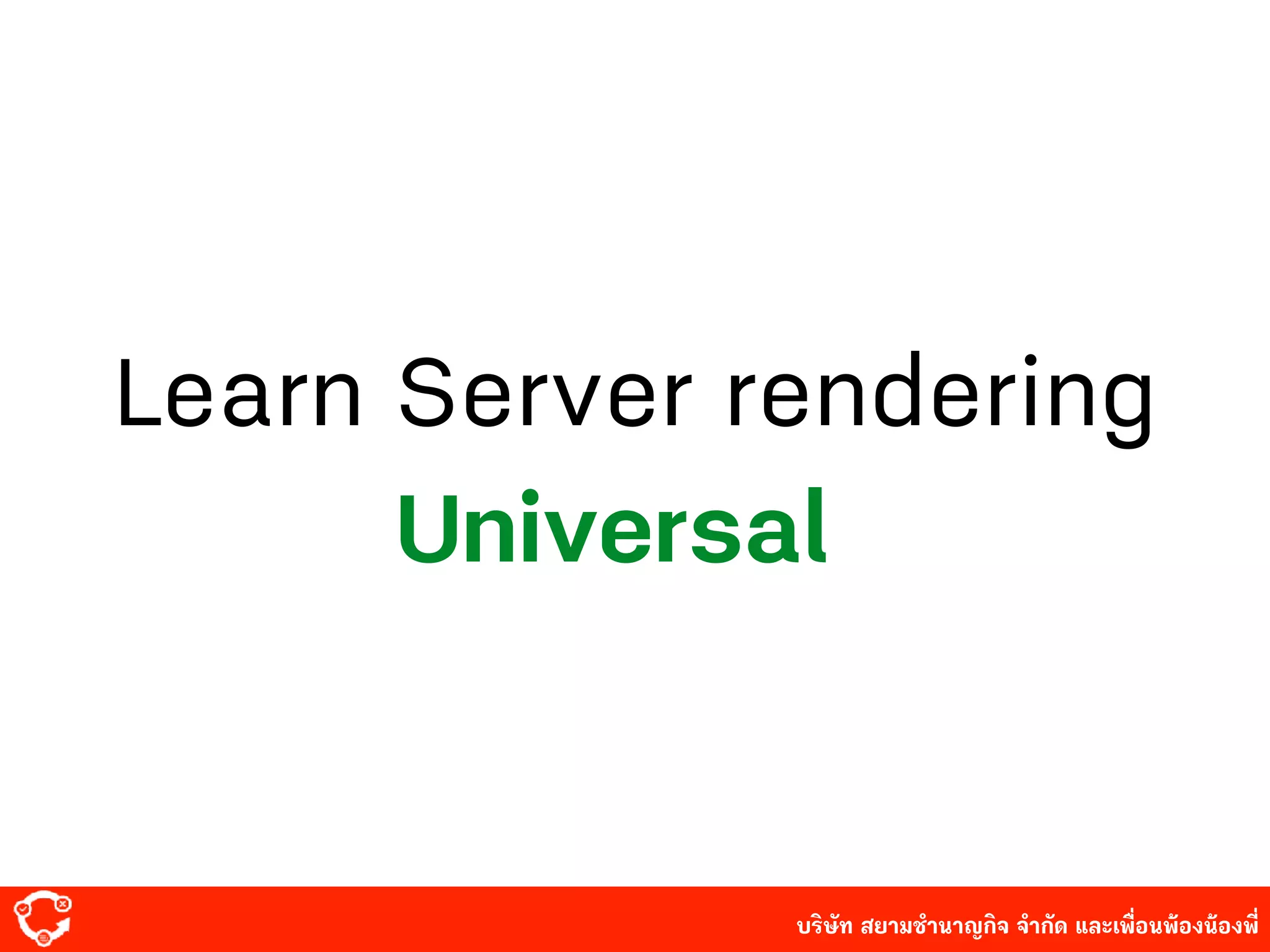 บริษัท สยาม๡ํานาญกิจ จํากัด และเพื่อนพ้องน้องพี่
Learn Server rendering
Universal
 