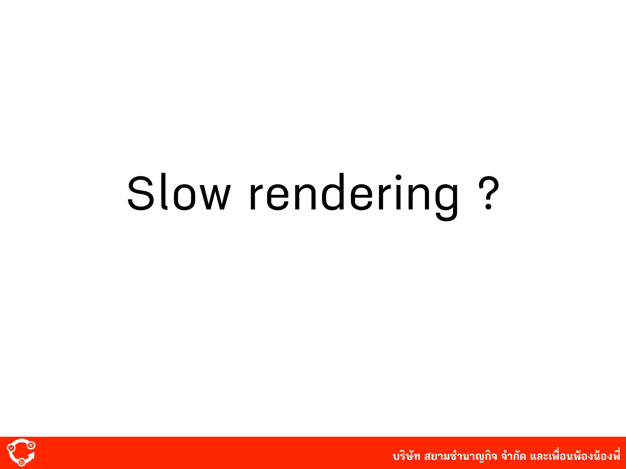บริษัท สยาม๡ํานาญกิจ จํากัด และเพื่อนพ้องน้องพี่
Slow rendering ?
 