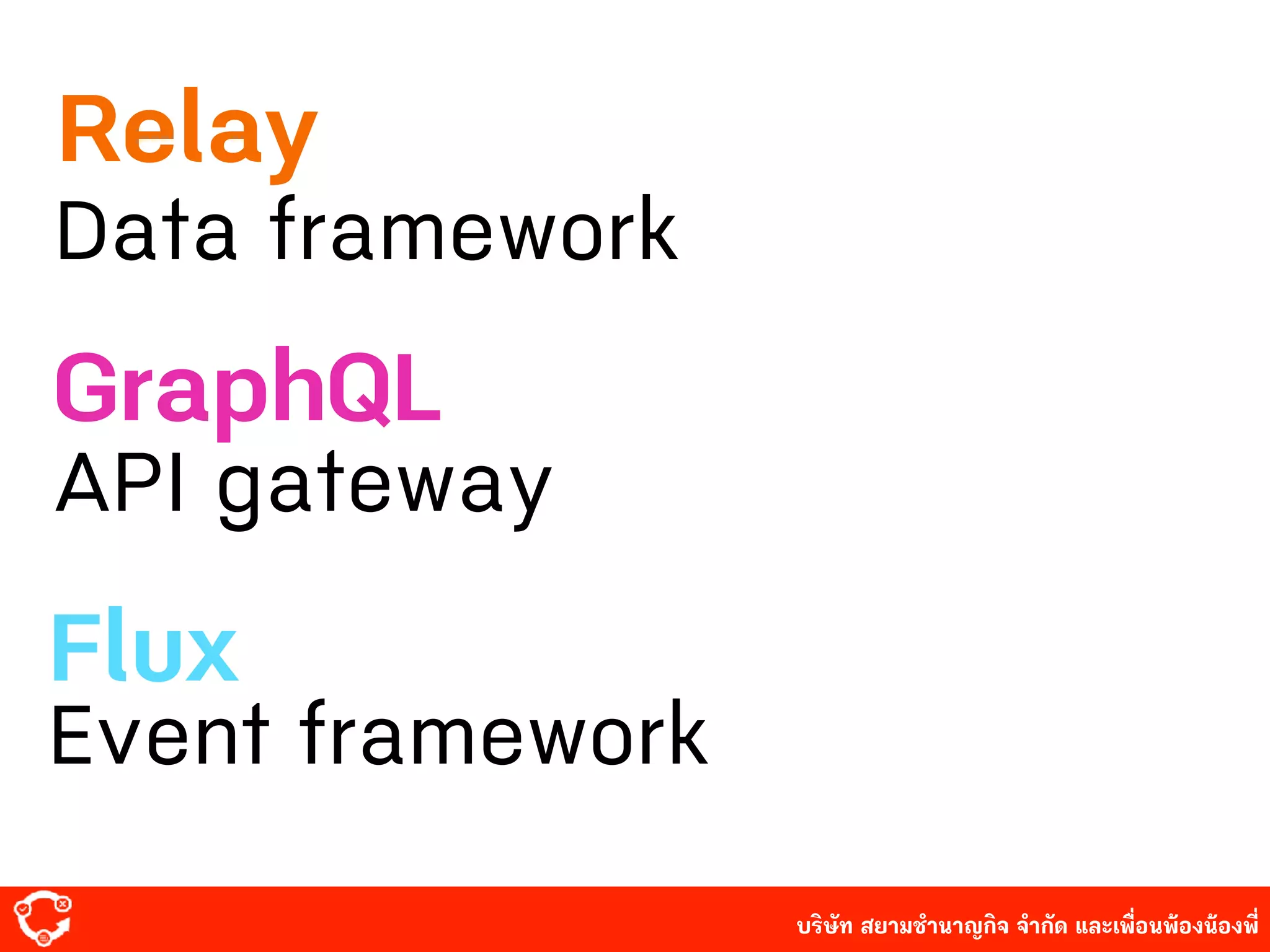 บริษัท สยาม๡ํานาญกิจ จํากัด และเพื่อนพ้องน้องพี่
Data framework
Relay
API gateway
GraphQL
Flux
Event framework
 