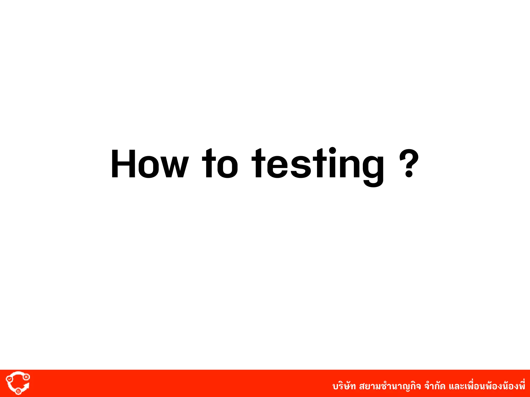 บริษัท สยาม๡ํานาญกิจ จํากัด และเพื่อนพ้องน้องพี่
How to testing ?
 