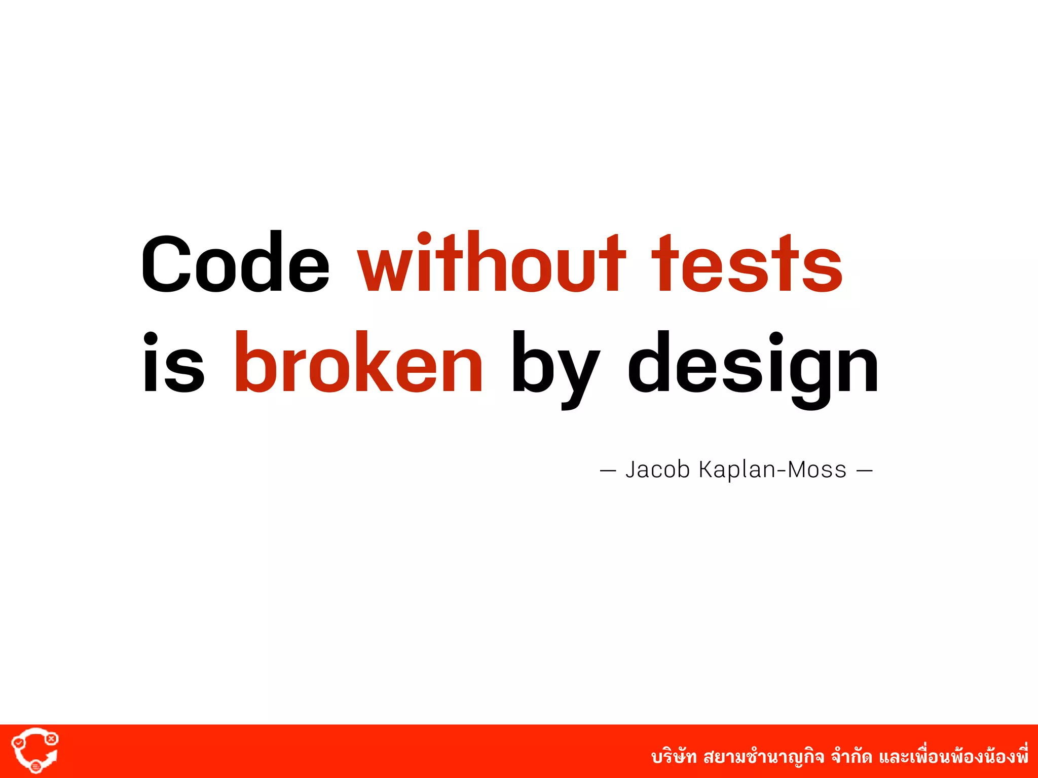 บริษัท สยาม๡ํานาญกิจ จํากัด และเพื่อนพ้องน้องพี่
Code without tests
is broken by design
— Jacob Kaplan-Moss —
 