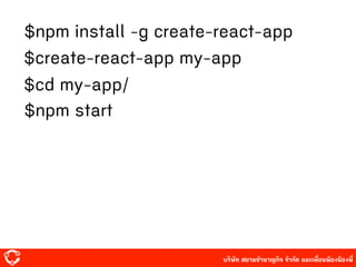 บริษัท สยาม๡ํานาญกิจ จํากัด และเพื่อนพ้องน้องพี่
$npm install -g create-react-app
$create-react-app my-app
$cd my-app/
$npm start
 