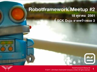 RobotFramework Meetup #2
© 2017 - 2018 Siam Chamnankit Company Limited. All rights reserved. !1
 