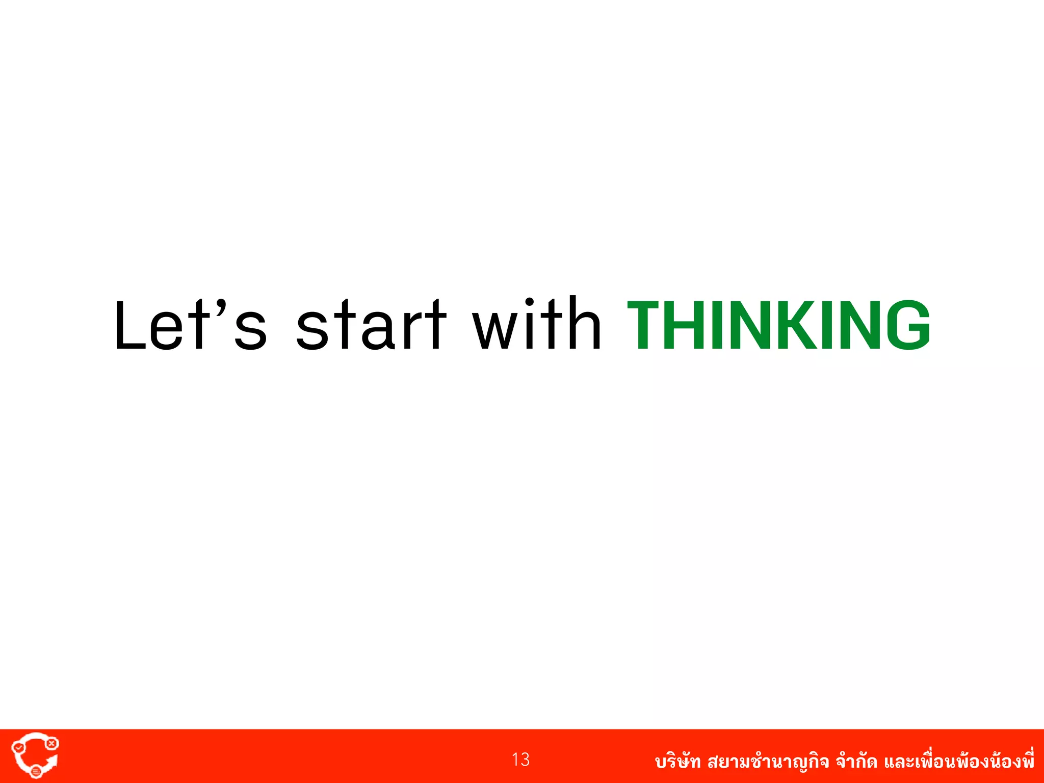 บริษัท สยาม๡ํานาญกิจ จํากัด และเพื่อนพ้องน้องพี่
Let’s start with THINKING
13
 