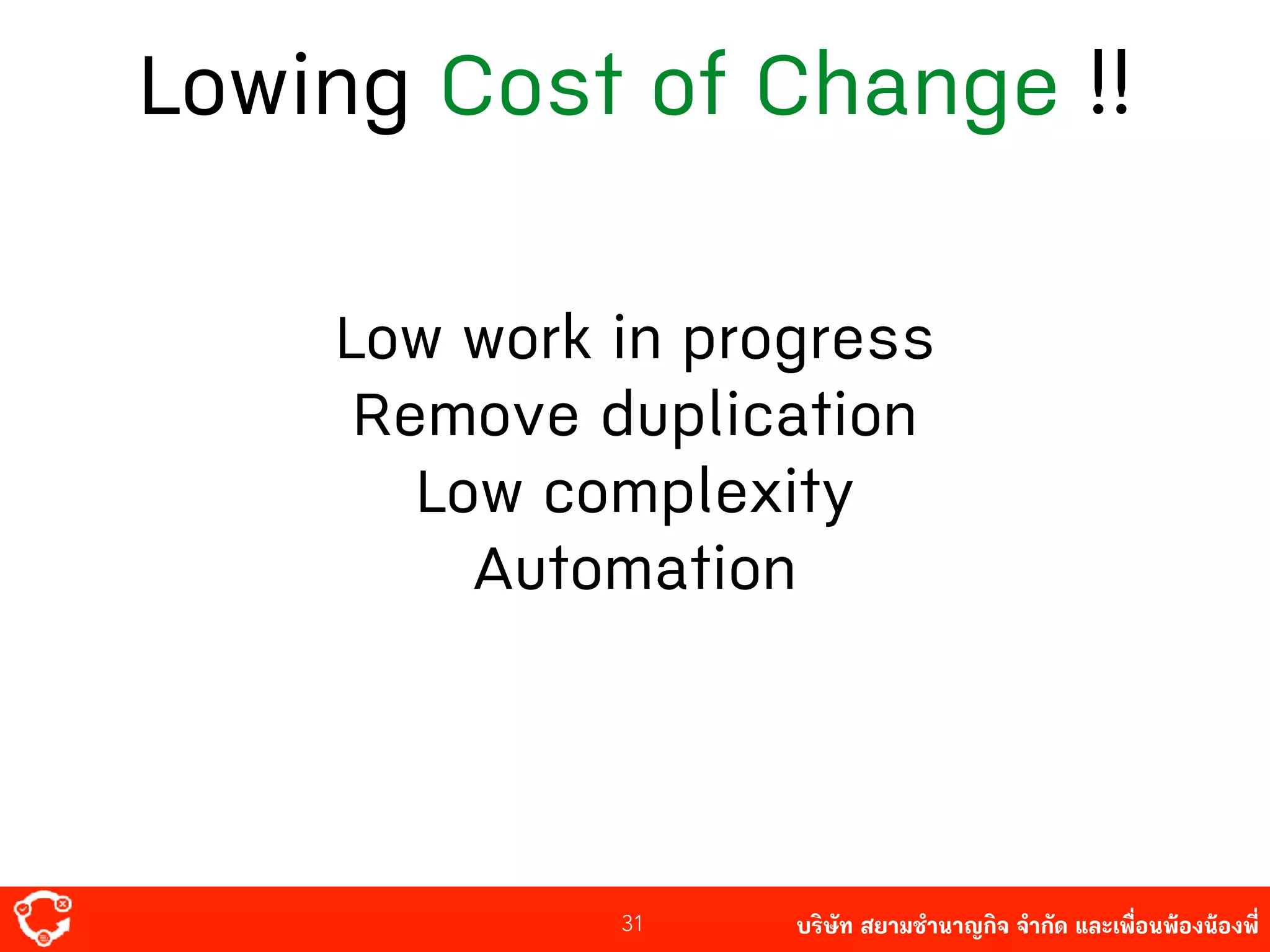 บริษัท สยาม๡ํานาญกิจ จํากัด และเพื่อนพ้องน้องพี่
Lowing Cost of Change !!
31
Low work in progress
Remove duplication
Low complexity
Automation
 
