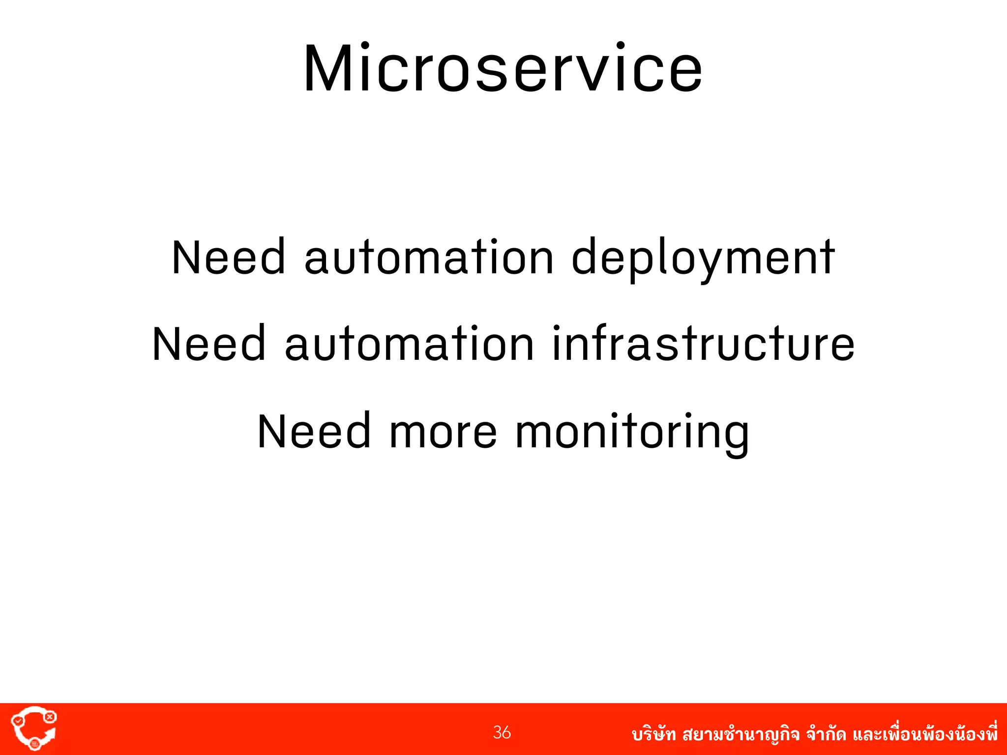 บริษัท สยาม๡ํานาญกิจ จํากัด และเพื่อนพ้องน้องพี่
Microservice
36
Need automation deployment
Need automation infrastructure
Need more monitoring
 
