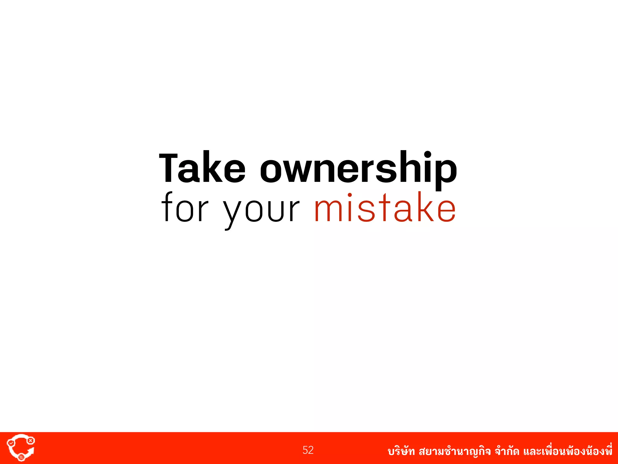 บริษัท สยาม๡ํานาญกิจ จํากัด และเพื่อนพ้องน้องพี่52
Take ownership
for your mistake
 
