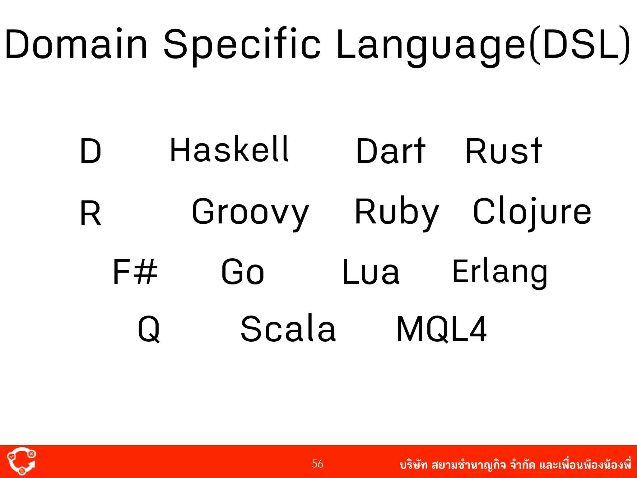 บริษัท สยาม๡ํานาญกิจ จํากัด และเพื่อนพ้องน้องพี่56
Domain Specific Language(DSL)
D Haskell Dart
R
Go
Groovy Ruby
F#
Scala
Lua Erlang
Q
Rust
Clojure
MQL4
 