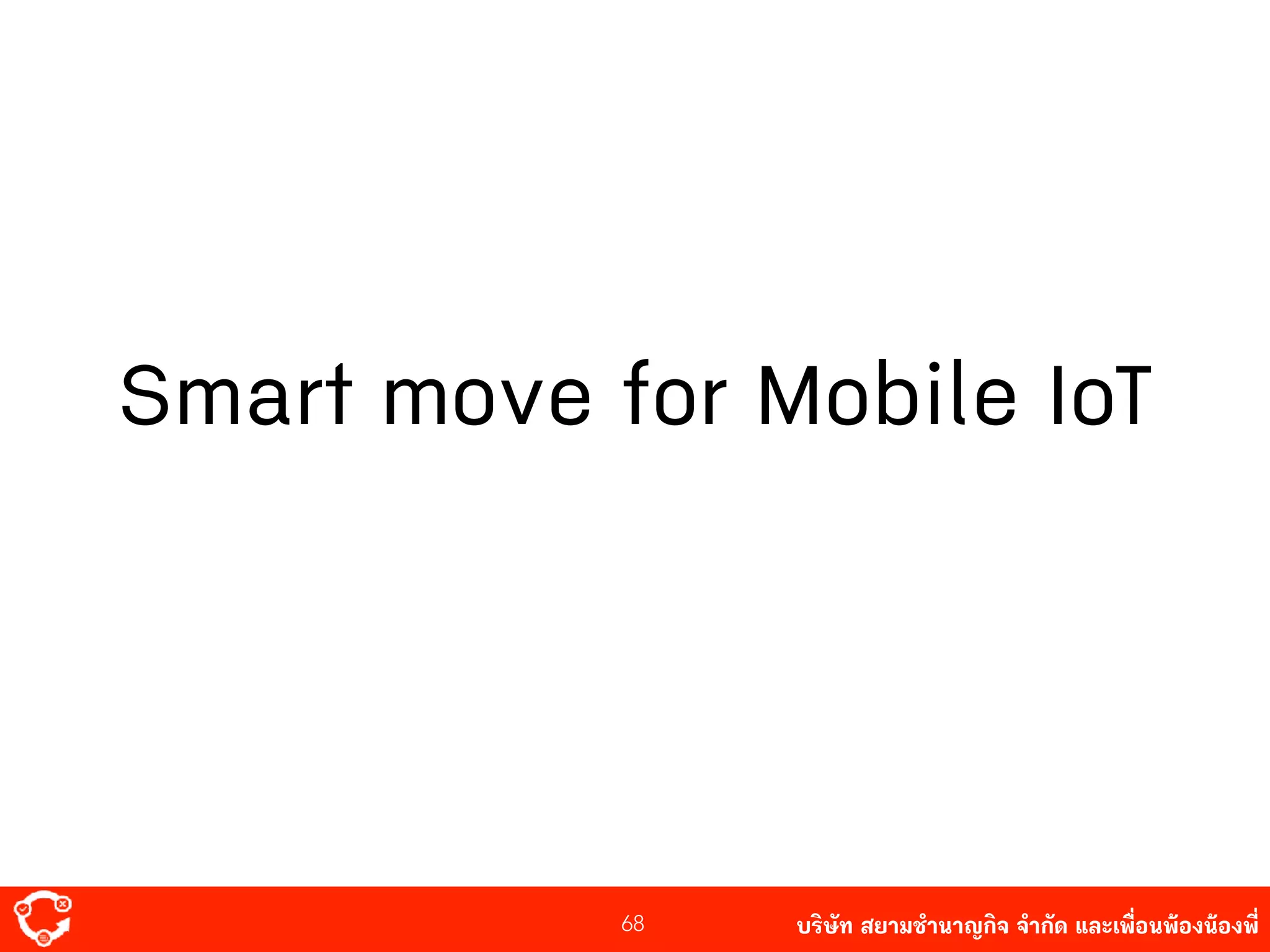 บริษัท สยาม๡ํานาญกิจ จํากัด และเพื่อนพ้องน้องพี่68
Smart move for Mobile IoT
 