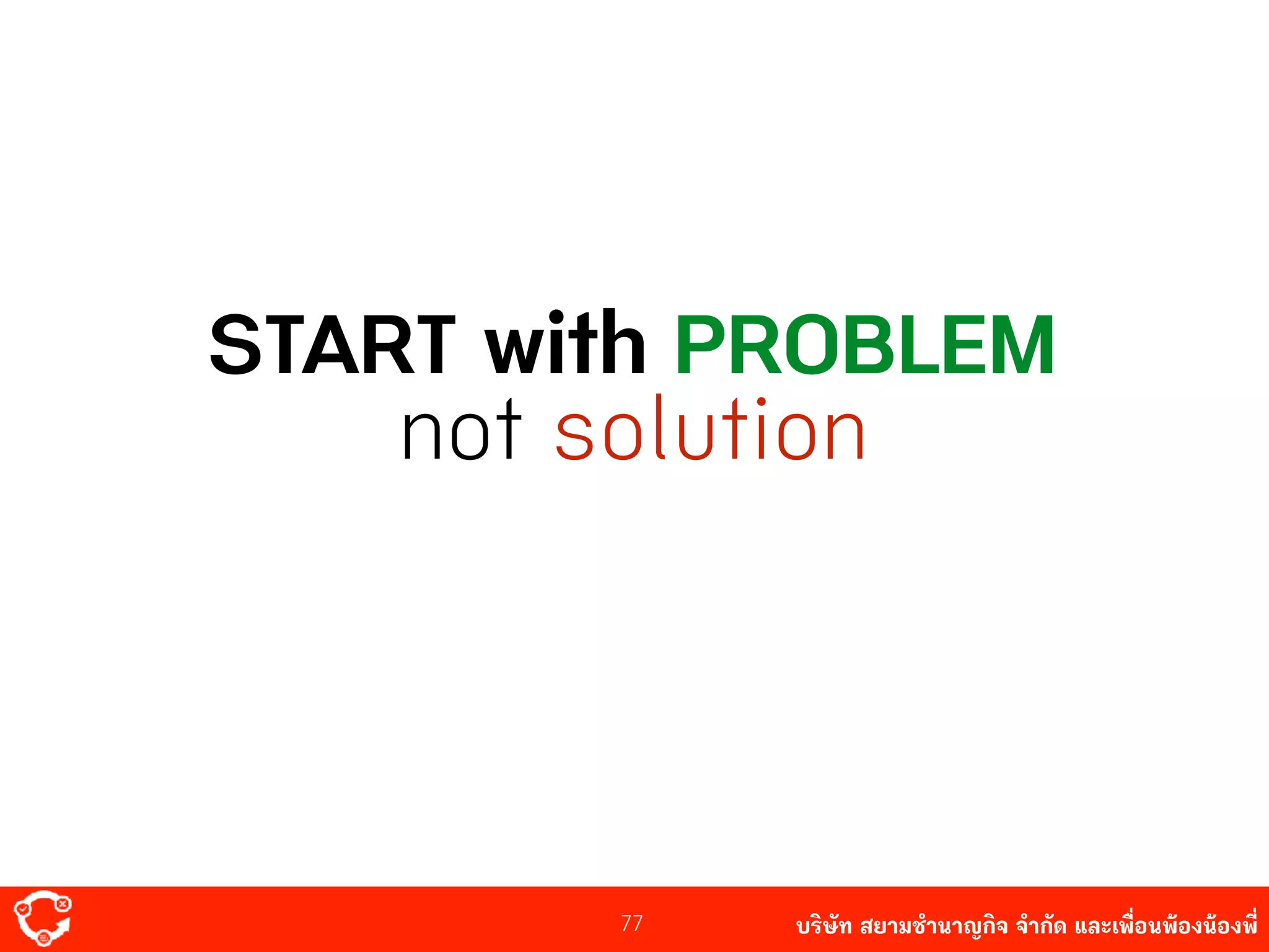 บริษัท สยาม๡ํานาญกิจ จํากัด และเพื่อนพ้องน้องพี่77
START with PROBLEM
not solution
 
