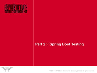 © 2017 - 2018 Siam Chamnankit Company Limited. All rights reserved.
Part 2 :: Spring Boot Testing
 