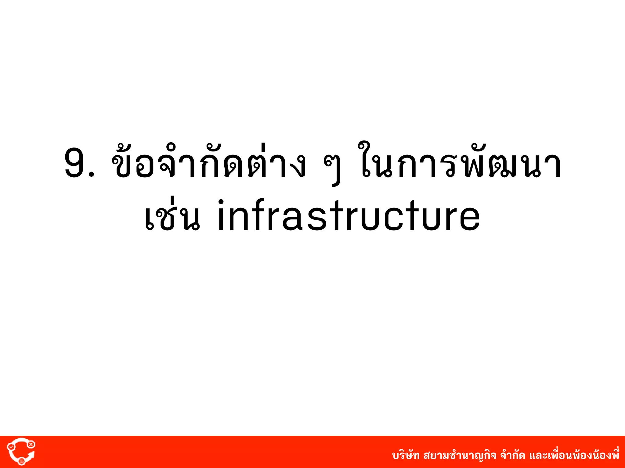 บริษัท สยาม๡ํานาญกิจ จํากัด และเพื่อนพ้องน้องพี่
9. ข้อจํากัดต่าง ๆ ในการพัฒนา
เ๡่น infrastructure
 