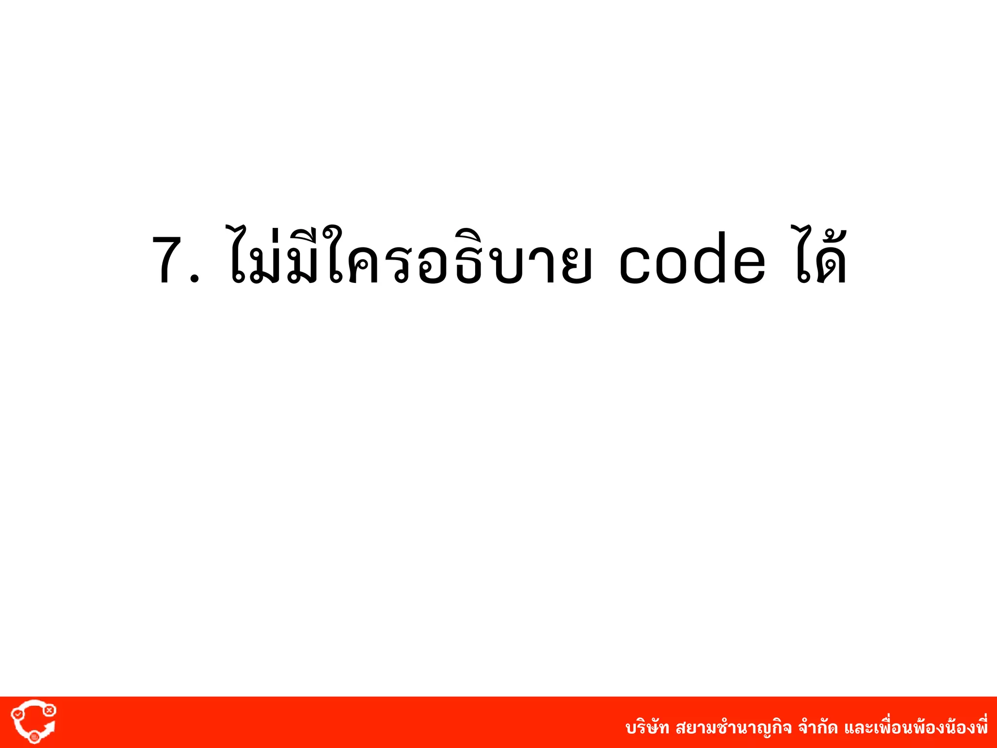 บริษัท สยาม๡ํานาญกิจ จํากัด และเพื่อนพ้องน้องพี่
7. ไม่มีใครอธิบาย code ได้
 