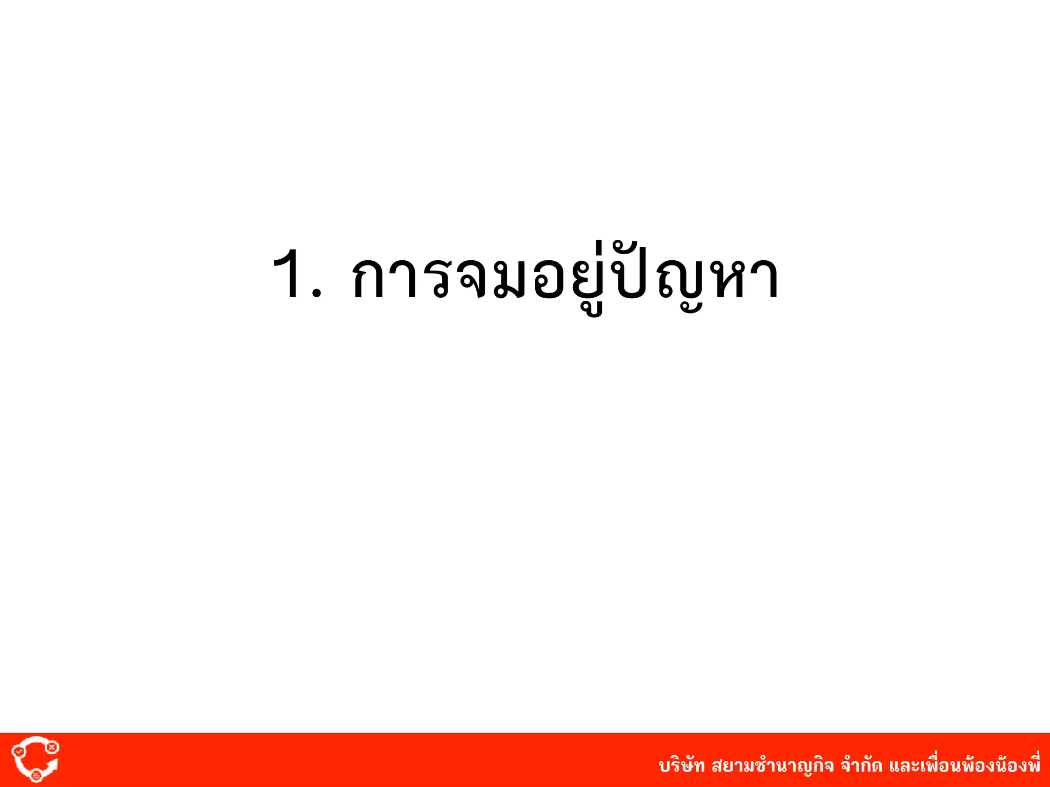 บริษัท สยาม๡ํานาญกิจ จํากัด และเพื่อนพ้องน้องพี่
1. การจมอยู่ปัญหา
 