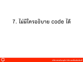 บริษัท สยาม๡ํานาญกิจ จํากัด และเพื่อนพ้องน้องพี่
7. ไม่มีใครอธิบาย code ได้
 