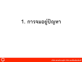 บริษัท สยาม๡ํานาญกิจ จํากัด และเพื่อนพ้องน้องพี่
1. การจมอยู่ปัญหา
 