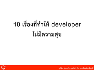 บริษัท สยาม๡ํานาญกิจ จํากัด และเพื่อนพ้องน้องพี่
10 เรื่องที่ทําให้ developer
ไม่มีความสุข
 