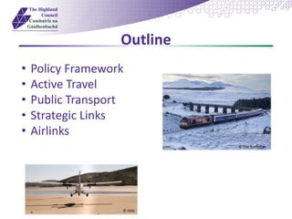 Outline
© The Scotsman
© HIAL
• Policy Framework
• Active Travel
• Public Transport
• Strategic Links
• Airlinks
 